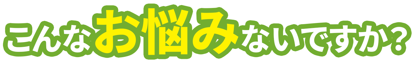 こんなお悩みないですか？